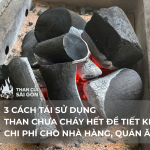 3 CÁCH TÁI SỬ DỤNG THAN CHƯA CHÁY HẾT ĐỂ TIẾT KIỆM CHI PHÍ CHO NHÀ HÀNG, QUÁN ĂN