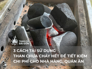 3 CÁCH TÁI SỬ DỤNG THAN CHƯA CHÁY HẾT ĐỂ TIẾT KIỆM CHI PHÍ CHO NHÀ HÀNG, QUÁN ĂN